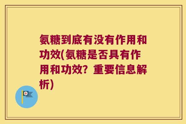 氨糖到底有没有作用和功效(氨糖是否具有作用和功效?重要信息解析) 氨糖到底有没有作用和功效(氨糖是否具有作用和功效?重要信息解析)
