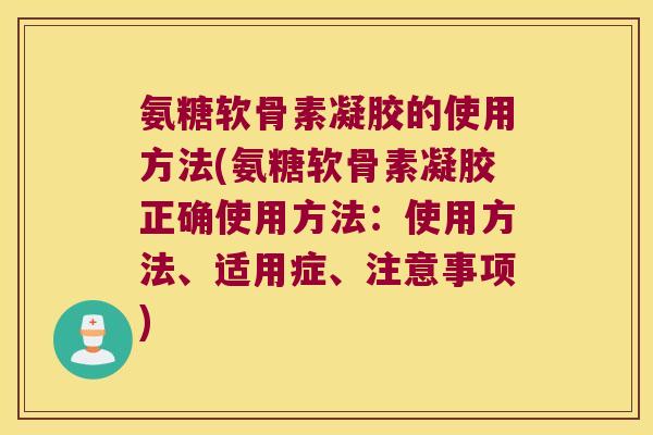 氨糖软骨素凝胶的使用方法(氨糖软骨素凝胶正确使用方法：使用方法、适用症、注意事项)