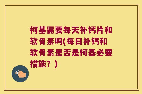 柯基需要每天补钙片和软骨素吗(每日补钙和软骨素是否是柯基必要措施？)