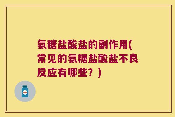 氨糖盐酸盐的副作用(常见的氨糖盐酸盐不良反应有哪些？)