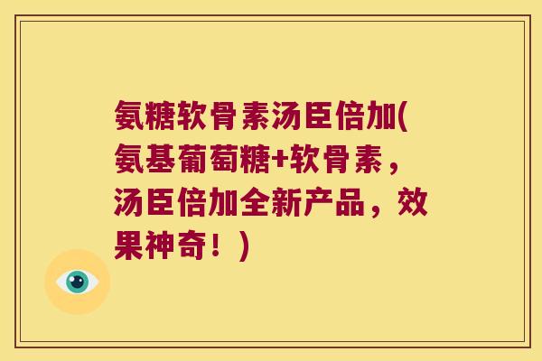 氨糖软骨素汤臣倍加(氨基葡萄糖+软骨素,汤臣倍加全新产品,效果神奇!) 氨糖软骨素汤臣倍加(氨基葡萄糖+软骨素,汤臣倍加全新产品,效果神奇!)
