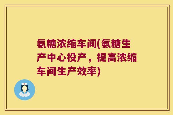 氨糖浓缩车间(氨糖生产中心投产，提高浓缩车间生产效率)