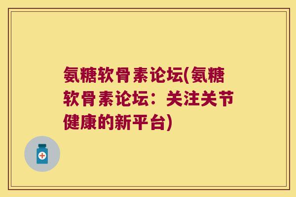 氨糖软骨素论坛(氨糖软骨素论坛:关注关节健康的新平台) 氨糖软骨素论坛(氨糖软骨素论坛:关注关节健康的新平台)