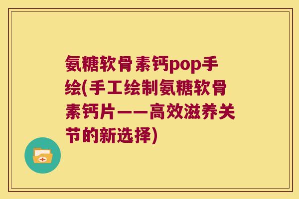 氨糖软骨素钙pop手绘(手工绘制氨糖软骨素钙片——高效滋养关节的新选择) 氨糖软骨素钙pop手绘(手工绘制氨糖软骨素钙片——高效滋养关节的新选择)
