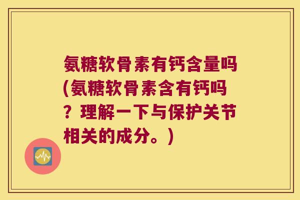 氨糖软骨素有钙含量吗(氨糖软骨素含有钙吗?理解一下与保护关节相关的成分。) 氨糖软骨素有钙含量吗(氨糖软骨素含有钙吗?理解一下与保护关节相关的成分。)