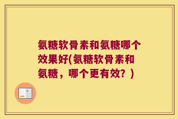 氨糖软骨素和氨糖哪个效果好(氨糖软骨素和氨糖，哪个更有效？)