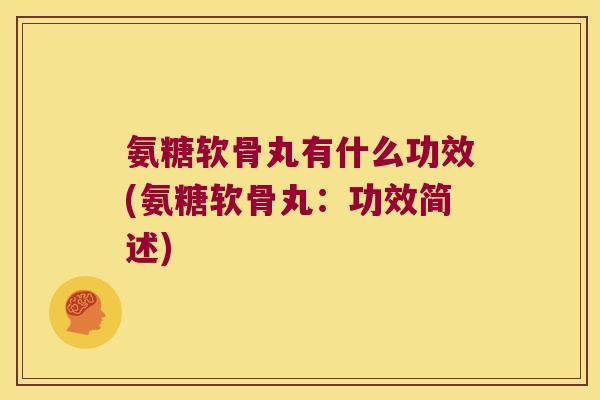 氨糖软骨丸有什么功效(氨糖软骨丸:功效简述) 氨糖软骨丸有什么功效(氨糖软骨丸:功效简述)