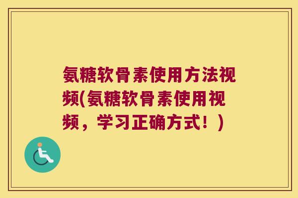 氨糖软骨素使用方法视频(氨糖软骨素使用视频，学习正确方式！)