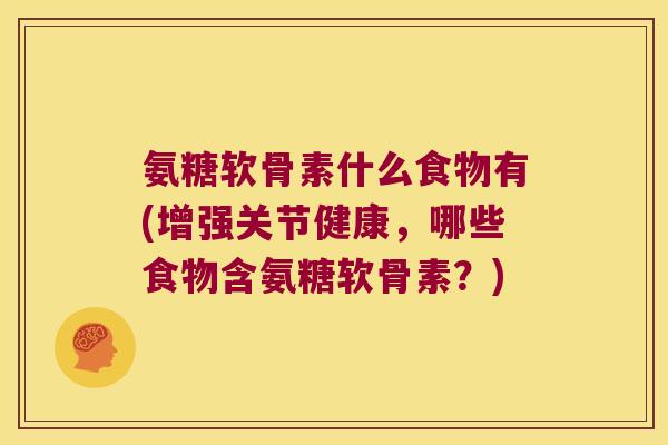 氨糖软骨素什么食物有(增强关节健康,哪些食物含氨糖软骨素?) 氨糖软骨素什么食物有(增强关节健康,哪些食物含氨糖软骨素?)