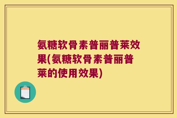 氨糖软骨素普丽普莱效果(氨糖软骨素普丽普莱的使用效果) 氨糖软骨素普丽普莱效果(氨糖软骨素普丽普莱的使用效果)