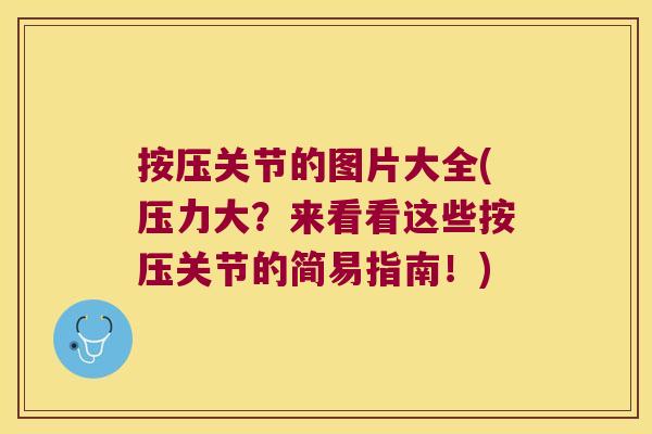 按压关节的图片大全(压力大?来看看这些按压关节的简易指南!) 按压关节的图片大全(压力大?来看看这些按压关节的简易指南!)