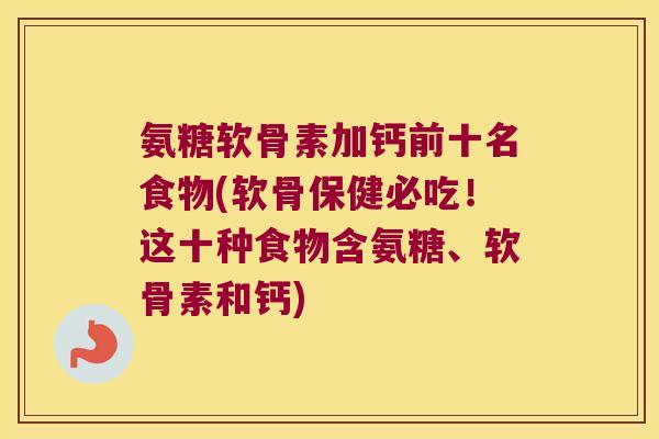 氨糖软骨素加钙前十名食物(软骨保健必吃！这十种食物含氨糖、软骨素和钙)