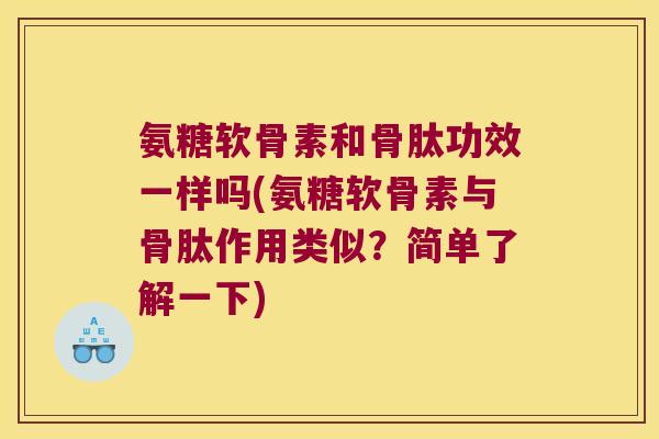 氨糖软骨素和骨肽功效一样吗(氨糖软骨素与骨肽作用类似？简单了解一下)