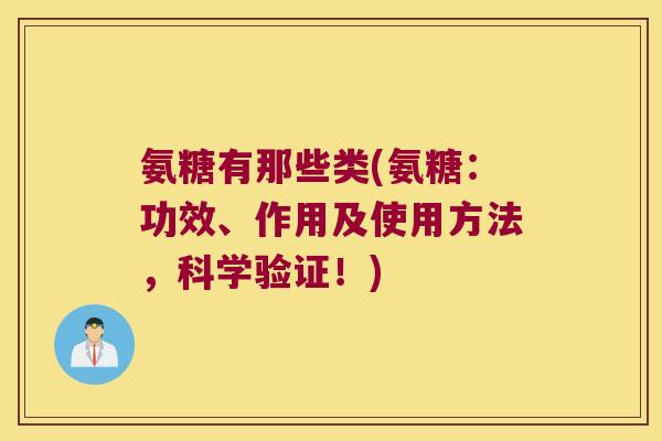 氨糖有那些类(氨糖:功效、作用及使用方法,科学验证!) 氨糖有那些类(氨糖:功效、作用及使用方法,科学验证!)