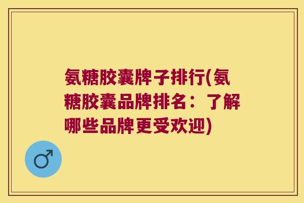 氨糖胶囊牌子排行(氨糖胶囊品牌排名：了解哪些品牌更受欢迎)