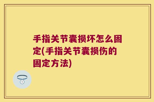 手指关节囊损坏怎么固定(手指关节囊损伤的固定方法) 手指关节囊损坏怎么固定(手指关节囊损伤的固定方法)