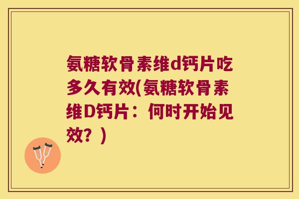 氨糖软骨素维d钙片吃多久有效(氨糖软骨素维D钙片：何时开始见效？)