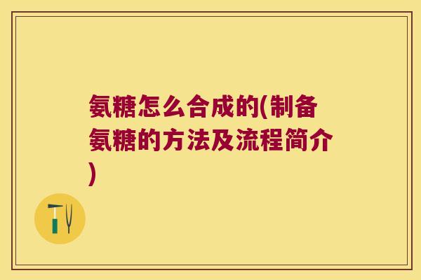 氨糖怎么合成的(制备氨糖的方法及流程简介)