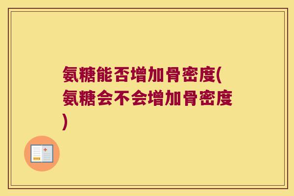 氨糖能否增加骨密度(氨糖会不会增加骨密度)