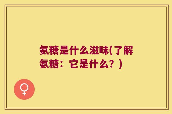 氨糖是什么滋味(了解氨糖：它是什么？)