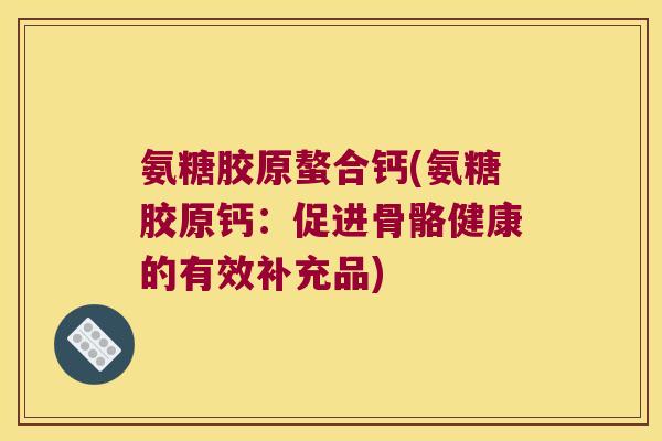 氨糖胶原螯合钙(氨糖胶原钙：促进骨骼健康的有效补充品)