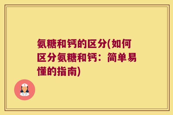 氨糖和钙的区分(如何区分氨糖和钙:简单易懂的指南) 氨糖和钙的区分(如何区分氨糖和钙:简单易懂的指南)