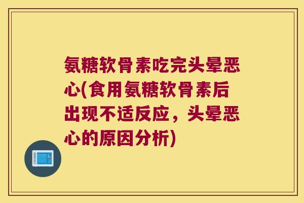 氨糖软骨素吃完头晕恶心(食用氨糖软骨素后出现不适反应，头晕恶心的原因分析)