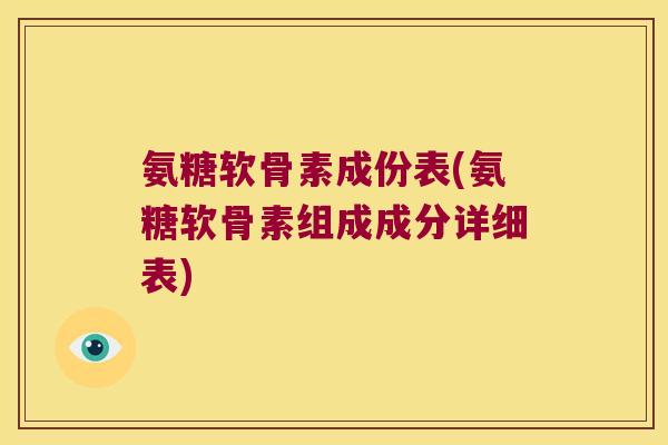 氨糖软骨素成份表(氨糖软骨素组成成分详细表)