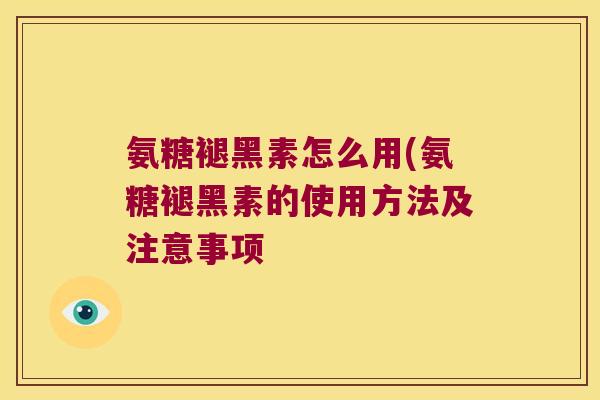 氨糖褪黑素怎么用(氨糖褪黑素的使用方法及注意事项 氨糖褪黑素怎么用(氨糖褪黑素的使用方法及注意事项