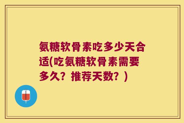 氨糖软骨素吃多少天合适(吃氨糖软骨素需要多久?推荐天数?) 氨糖软骨素吃多少天合适(吃氨糖软骨素需要多久?推荐天数?)