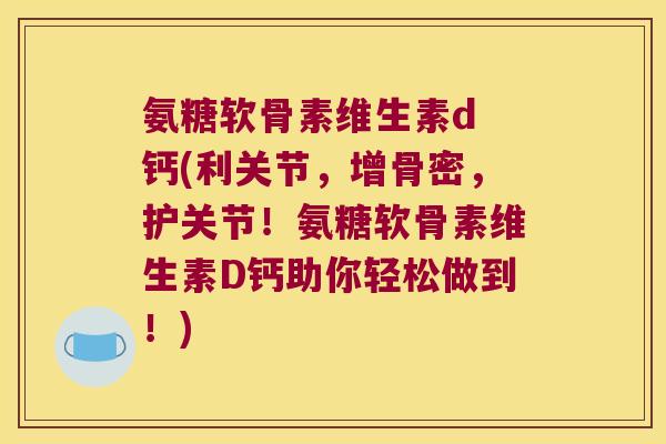 氨糖软骨素维生素d 钙(利关节,增骨密,护关节!氨糖软骨素维生素D钙助你轻松做到!) 氨糖软骨素维生素d 钙(利关节,增骨密,护关节!氨糖软骨素维生素D钙助你轻松做到!)
