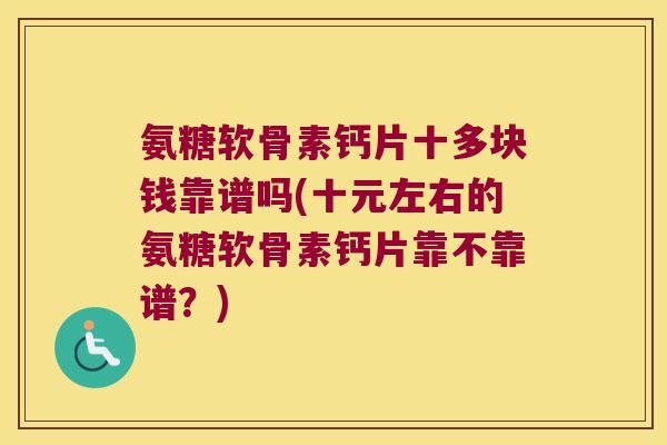 氨糖软骨素钙片十多块钱靠谱吗(十元左右的氨糖软骨素钙片靠不靠谱?) 氨糖软骨素钙片十多块钱靠谱吗(十元左右的氨糖软骨素钙片靠不靠谱?)