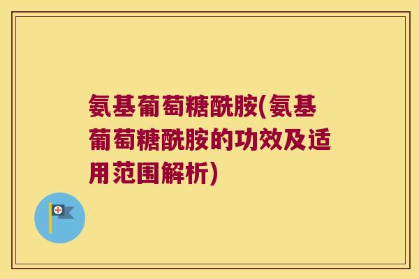 氨基葡萄糖酰胺(氨基葡萄糖酰胺的功效及适用范围解析) 氨基葡萄糖酰胺(氨基葡萄糖酰胺的功效及适用范围解析)