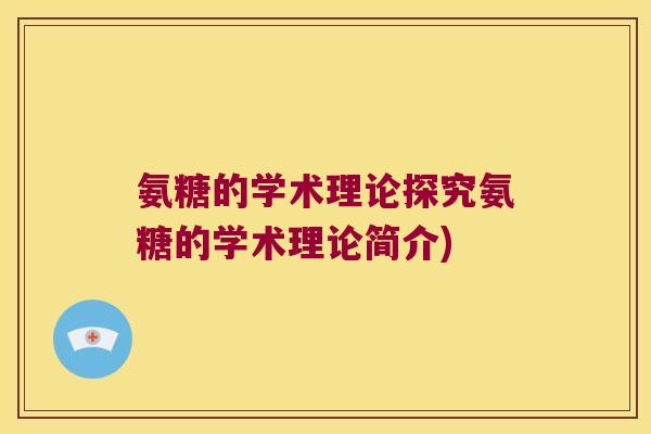 氨糖的学术理论探究氨糖的学术理论简介) 氨糖的学术理论探究氨糖的学术理论简介)