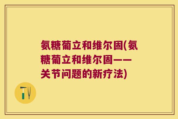 氨糖葡立和维尔固(氨糖葡立和维尔固—— 关节问题的新疗法) 氨糖葡立和维尔固(氨糖葡立和维尔固—— 关节问题的新疗法)