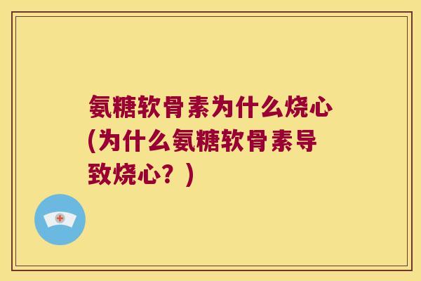 氨糖软骨素为什么烧心(为什么氨糖软骨素导致烧心？)