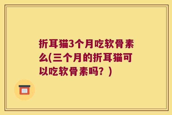 折耳猫3个月吃软骨素么(三个月的折耳猫可以吃软骨素吗？)