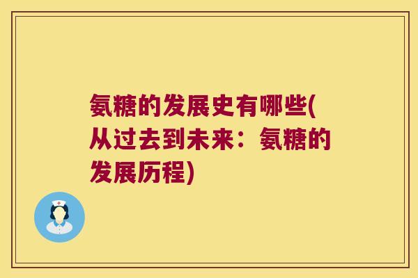 氨糖的发展史有哪些(从过去到未来:氨糖的发展历程) 氨糖的发展史有哪些(从过去到未来:氨糖的发展历程)