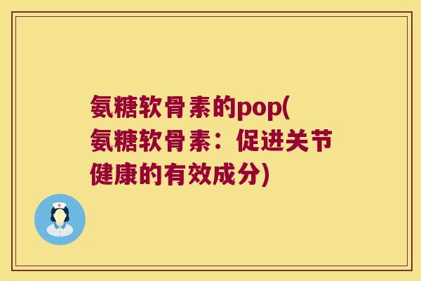 氨糖软骨素的pop(氨糖软骨素：促进关节健康的有效成分)
