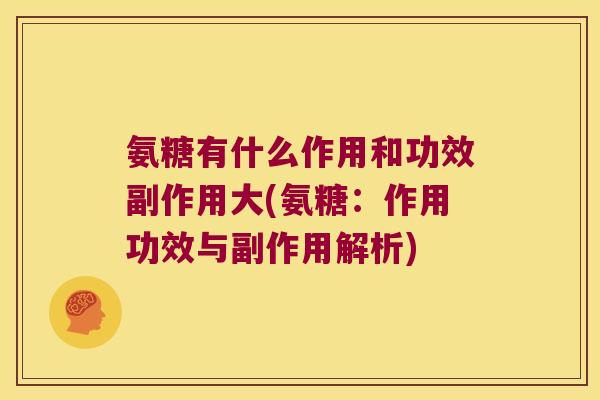 氨糖有什么作用和功效副作用大(氨糖：作用功效与副作用解析)