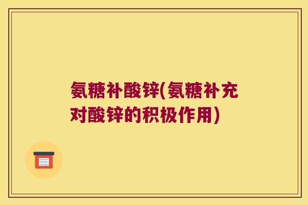 氨糖补酸锌(氨糖补充对酸锌的积极作用)