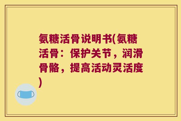 氨糖活骨说明书(氨糖活骨：保护关节，润滑骨骼，提高活动灵活度)