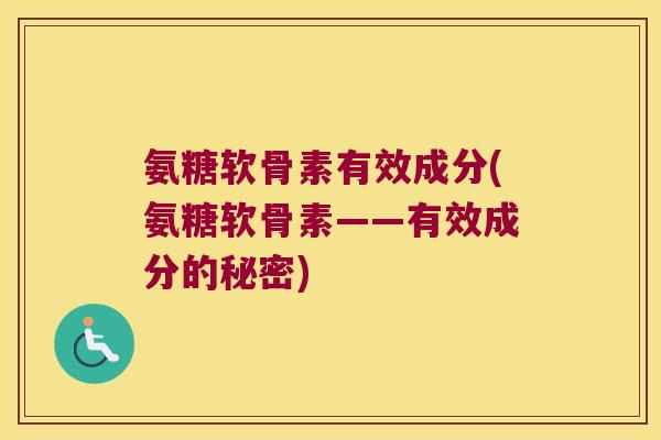 氨糖软骨素有效成分(氨糖软骨素——有效成分的秘密)