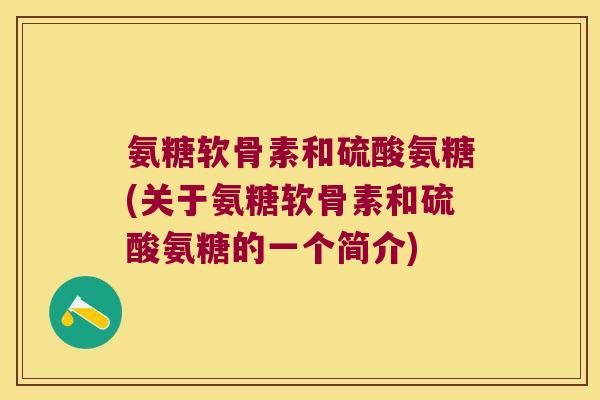 氨糖软骨素和硫酸氨糖(关于氨糖软骨素和硫酸氨糖的一个简介) 氨糖软骨素和硫酸氨糖(关于氨糖软骨素和硫酸氨糖的一个简介)