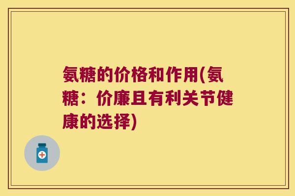 氨糖的价格和作用(氨糖：价廉且有利关节健康的选择)