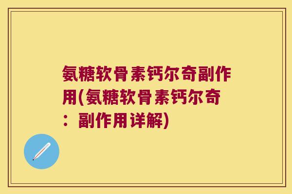 氨糖软骨素钙尔奇副作用(氨糖软骨素钙尔奇:副作用详解) 氨糖软骨素钙尔奇副作用(氨糖软骨素钙尔奇:副作用详解)