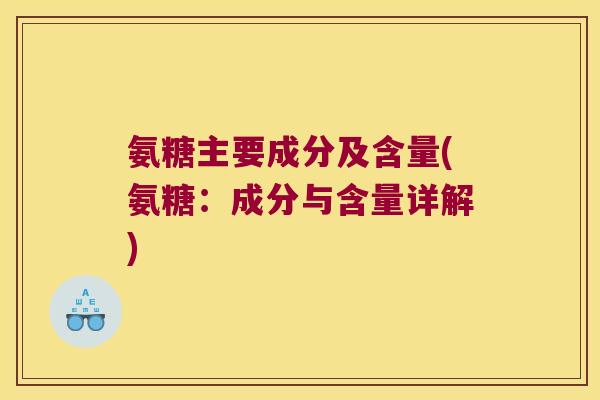 氨糖主要成分及含量(氨糖:成分与含量详解) 氨糖主要成分及含量(氨糖:成分与含量详解)