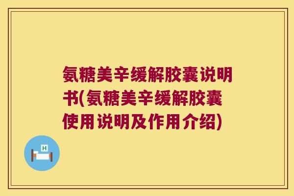 氨糖美辛缓解胶囊说明书(氨糖美辛缓解胶囊使用说明及作用介绍) 氨糖美辛缓解胶囊说明书(氨糖美辛缓解胶囊使用说明及作用介绍)