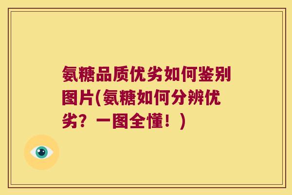 氨糖品质优劣如何鉴别图片(氨糖如何分辨优劣？一图全懂！)