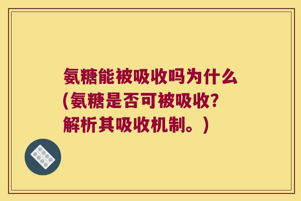 氨糖能被吸收吗为什么(氨糖是否可被吸收？解析其吸收机制。)